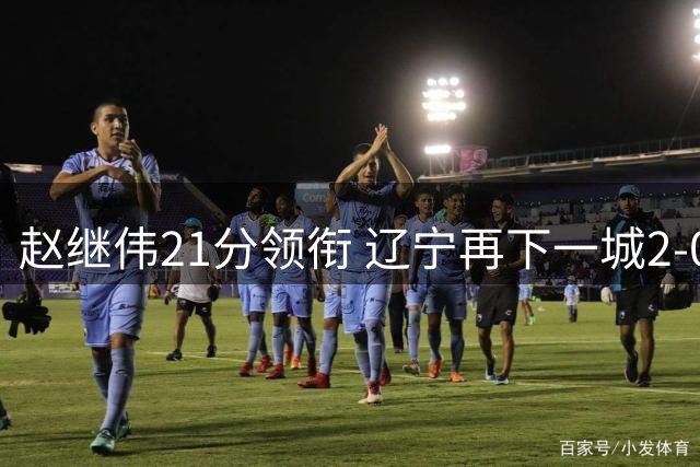 赵继伟21分领衔 辽宁再下一城2-0领先