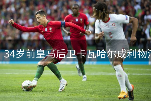 34岁前皇马后卫卡瓦哈尔成利物浦自由球员选项